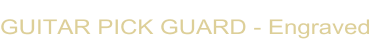 GUITAR PICK GUARD - Engraved